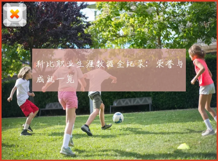 科比职业生涯数据全纪录：荣誉与成就一览