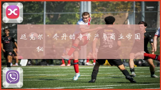 迈克尔·乔丹的净资产与商业帝国揭秘