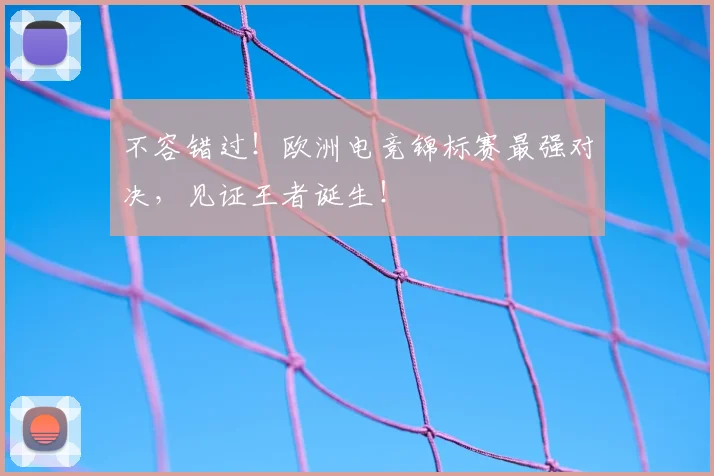 不容错过！欧洲电竞锦标赛最强对决，见证王者诞生！
