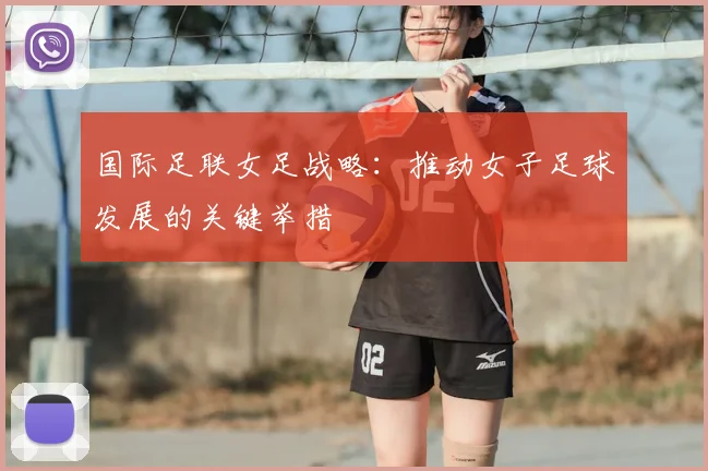 国际足联女足战略:推动女子足球发展的关键举措