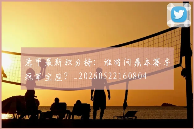 意甲最新积分榜:谁将问鼎本赛季冠军宝座?_20260522160804