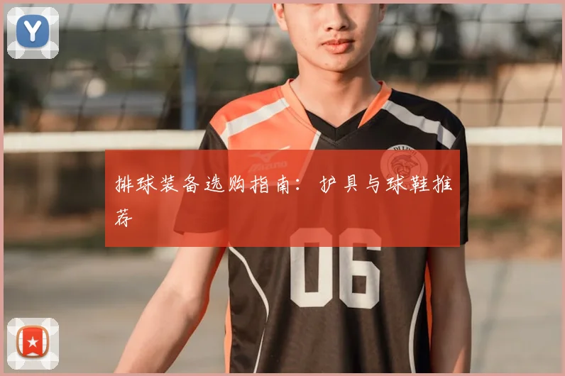排球装备选购指南：护具与球鞋推荐