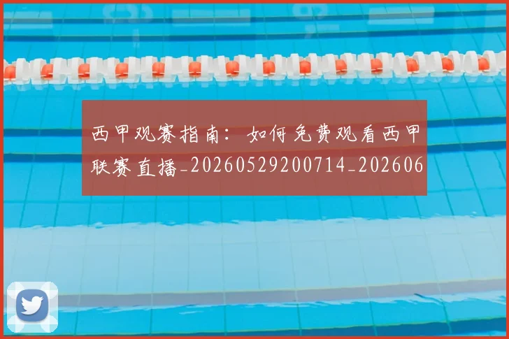西甲观赛指南：如何免费观看西甲联赛直播_20260529200714_20260610170228
