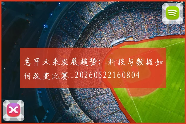 意甲未来发展趋势:科技与数据如何改变比赛_20260522160804