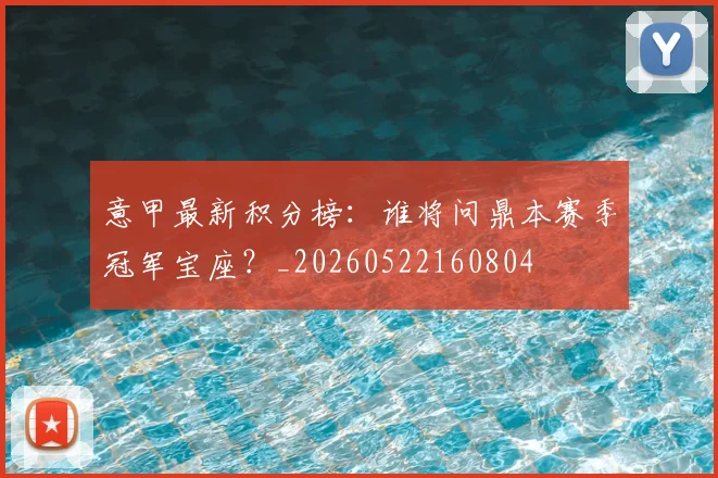 意甲最新积分榜:谁将问鼎本赛季冠军宝座?_20260522160804
