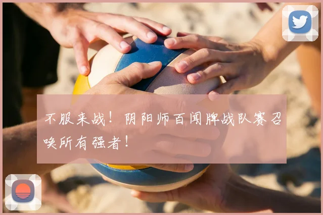 不服来战!阴阳师百闻牌战队赛召唤所有强者!