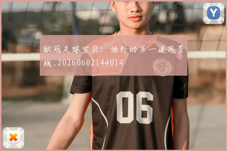 欧冠足球宝贝：场外的另一道风景线_20260602144014