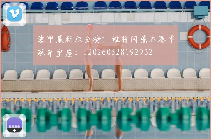 意甲最新积分榜:谁将问鼎本赛季冠军宝座?_20260528192932