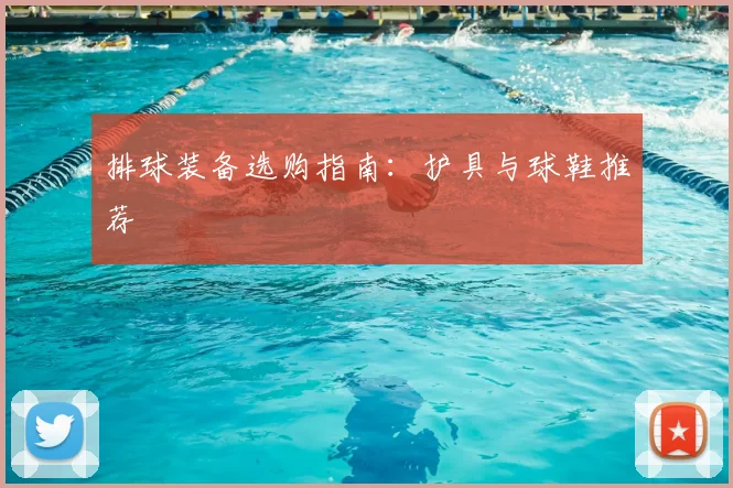 排球装备选购指南：护具与球鞋推荐